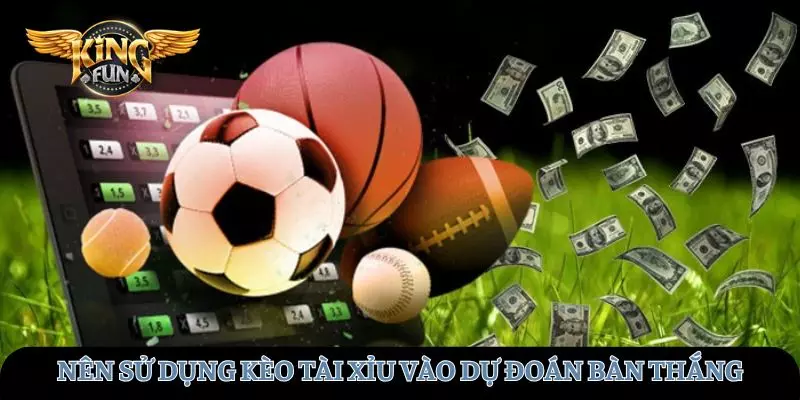 Nên sử dụng kèo tài xỉu vào dự đoán bàn thắng