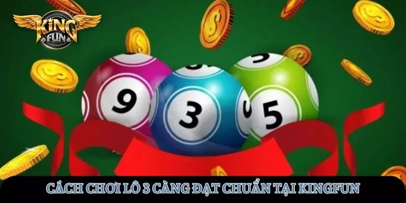 Tham khảo cách chơi lô 3 càng đạt chuẩn tại KINGFUN